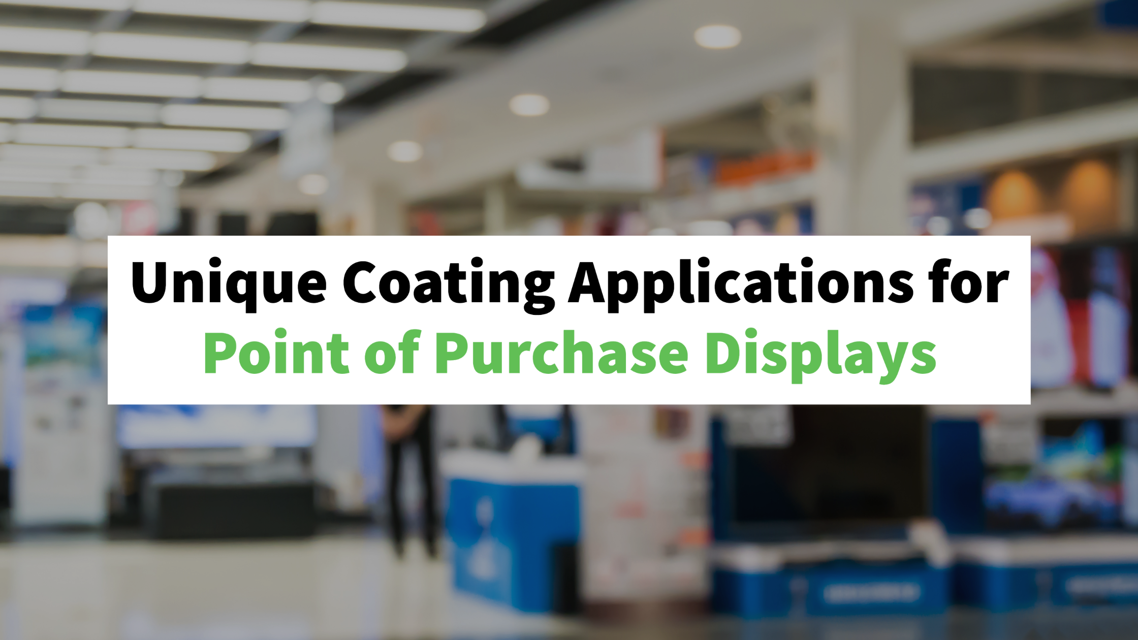 Text: Unique Coating Applications for Point of Purchase Displays. Background: blurry store with purchase displays